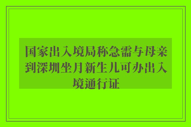 国家出入境局称急需与母亲到深圳坐月新生儿可办出入境通行证