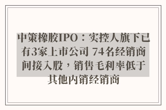 中策橡胶IPO：实控人旗下已有3家上市公司 74名经销商间接入股，销售毛利率低于其他内销经销商