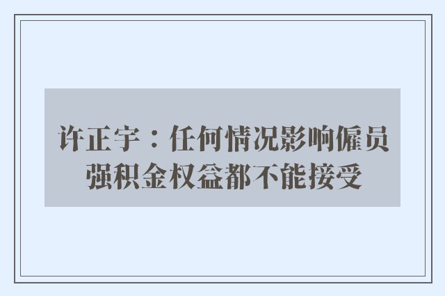 许正宇：任何情况影响僱员强积金权益都不能接受