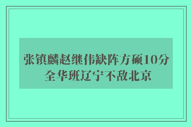 张镇麟赵继伟缺阵方硕10分 全华班辽宁不敌北京