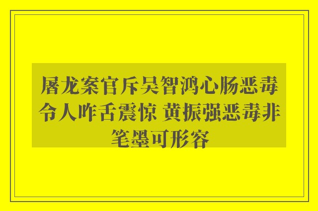 屠龙案官斥吴智鸿心肠恶毒令人咋舌震惊 黄振强恶毒非笔墨可形容