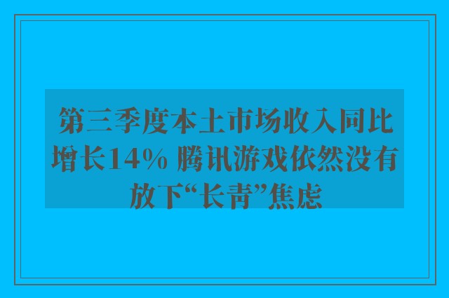 第三季度本土市场收入同比增长14% 腾讯游戏依然没有放下“长青”焦虑