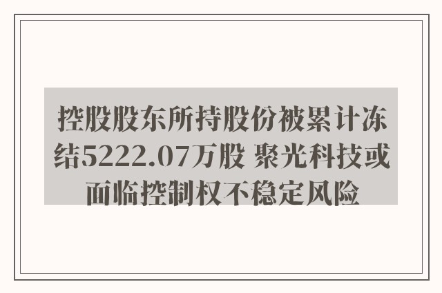 控股股东所持股份被累计冻结5222.07万股 聚光科技或面临控制权不稳定风险