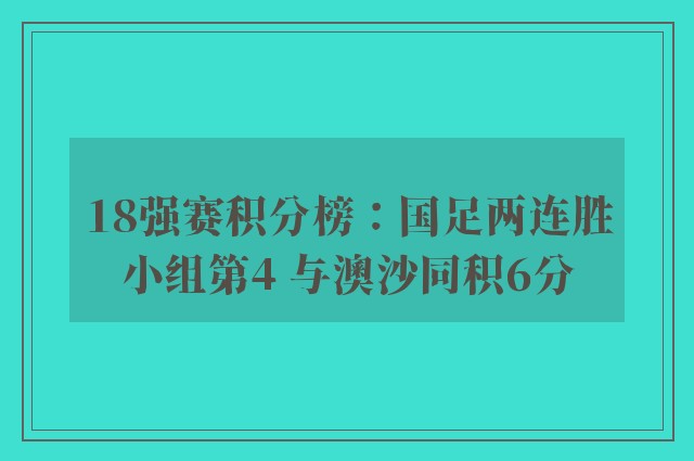 18强赛积分榜：国足两连胜小组第4 与澳沙同积6分