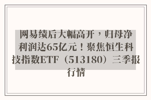 网易绩后大幅高开，归母净利润达65亿元！聚焦恒生科技指数ETF（513180）三季报行情