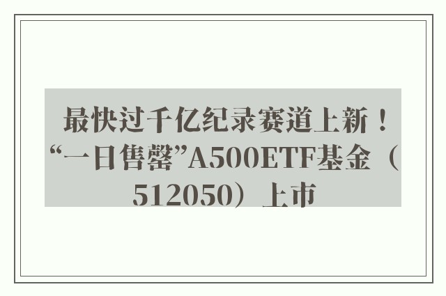 最快过千亿纪录赛道上新！“一日售罄”A500ETF基金（512050）上市