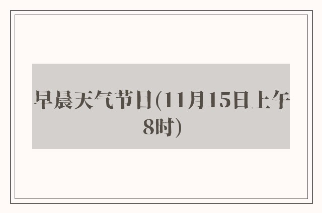 早晨天气节目(11月15日上午8时)