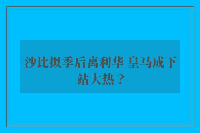 沙比拟季后离利华 皇马成下站大热？