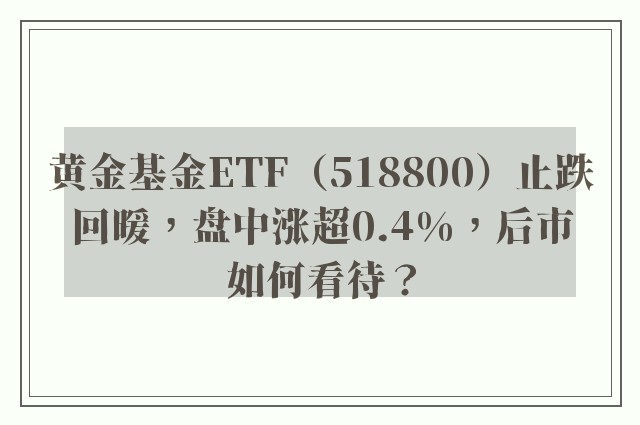 黄金基金ETF（518800）止跌回暖，盘中涨超0.4%，后市如何看待？