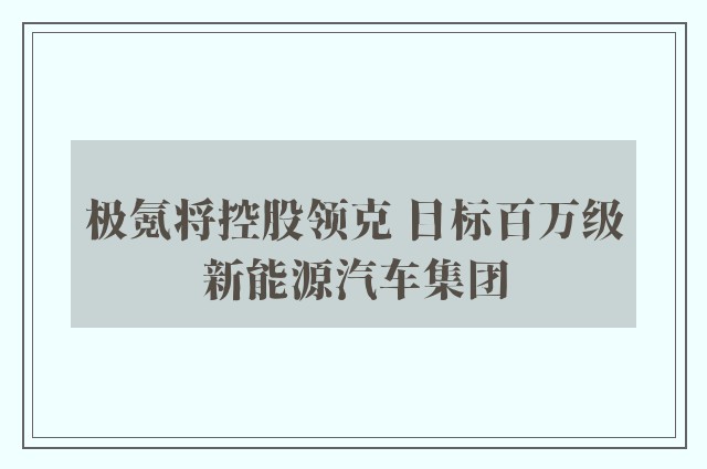 极氪将控股领克 目标百万级新能源汽车集团