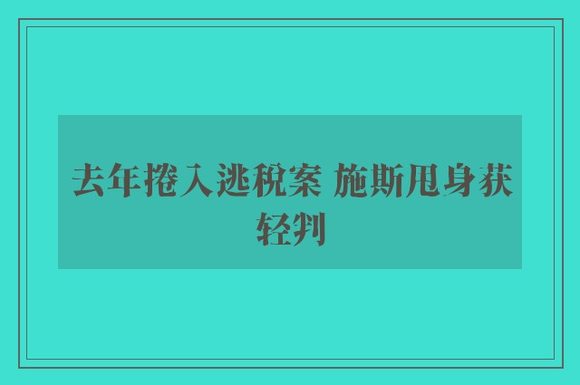 去年捲入逃税案 施斯甩身获轻判