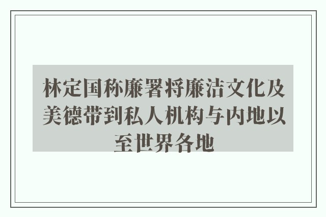 林定国称廉署将廉洁文化及美德带到私人机构与内地以至世界各地