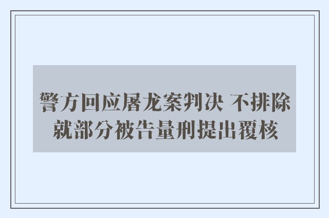 警方回应屠龙案判决 不排除就部分被告量刑提出覆核