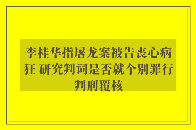 李桂华指屠龙案被告丧心病狂 研究判词是否就个别罪行判刑覆核