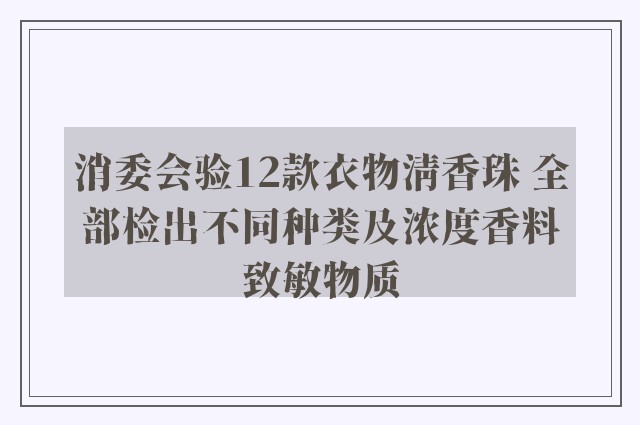 消委会验12款衣物清香珠 全部检出不同种类及浓度香料致敏物质