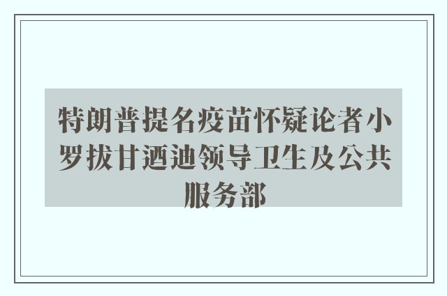 特朗普提名疫苗怀疑论者小罗拔甘迺迪领导卫生及公共服务部