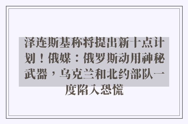 泽连斯基称将提出新十点计划！俄媒：俄罗斯动用神秘武器，乌克兰和北约部队一度陷入恐慌