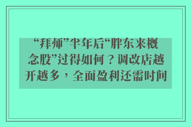 “拜师”半年后“胖东来概念股”过得如何？调改店越开越多，全面盈利还需时间