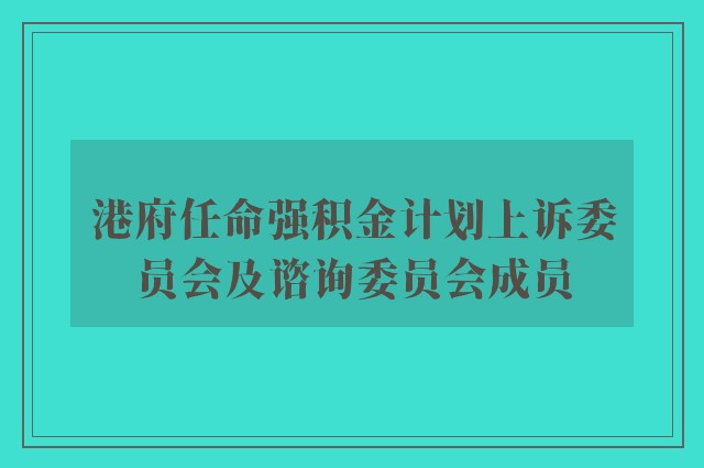 港府任命强积金计划上诉委员会及谘询委员会成员