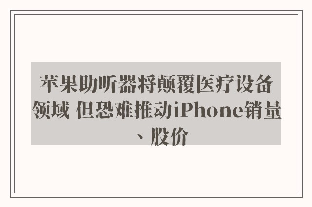 苹果助听器将颠覆医疗设备领域 但恐难推动iPhone销量、股价