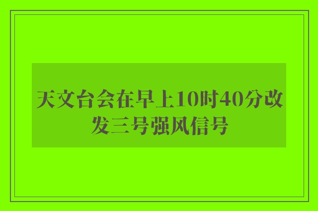 天文台会在早上10时40分改发三号强风信号