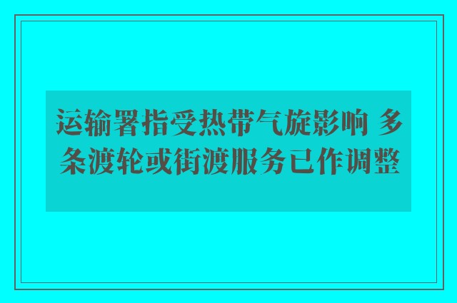 运输署指受热带气旋影响 多条渡轮或街渡服务已作调整