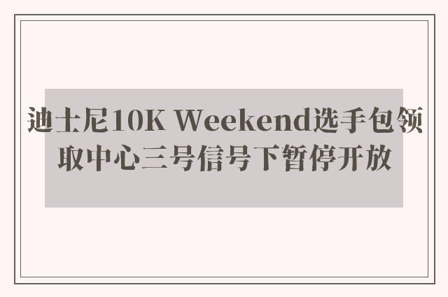 迪士尼10K Weekend选手包领取中心三号信号下暂停开放