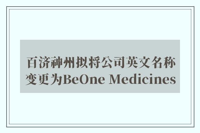 百济神州拟将公司英文名称变更为BeOne Medicines