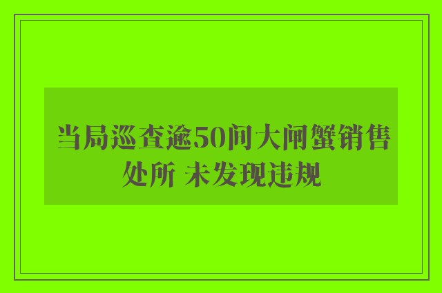 当局巡查逾50间大闸蟹销售处所 未发现违规