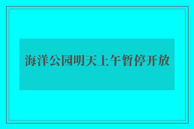 海洋公园明天上午暂停开放