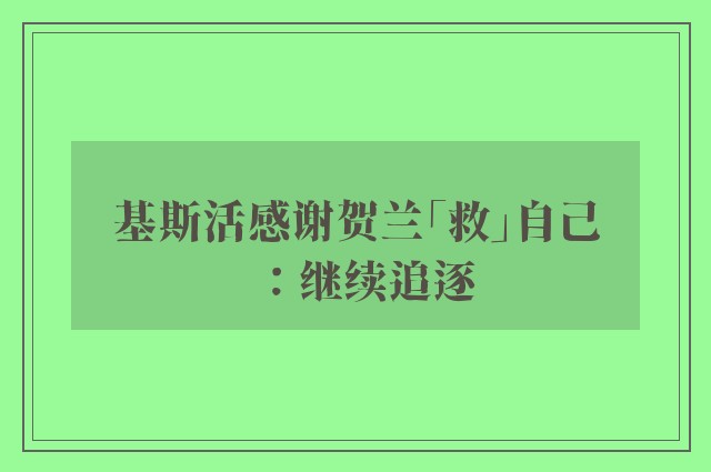 基斯活感谢贺兰「救」自己：继续追逐