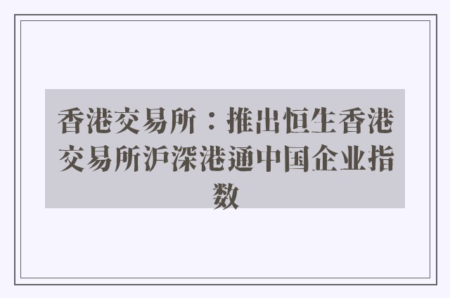 香港交易所：推出恒生香港交易所沪深港通中国企业指数