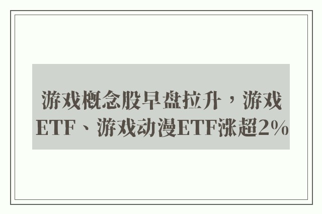 游戏概念股早盘拉升，游戏ETF、游戏动漫ETF涨超2%