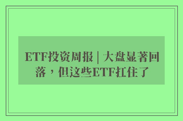 ETF投资周报 | 大盘显著回落，但这些ETF扛住了