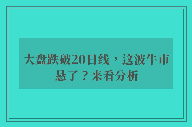 大盘跌破20日线，这波牛市悬了？来看分析