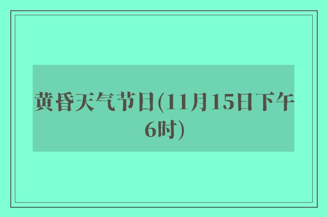 黄昏天气节目(11月15日下午6时)