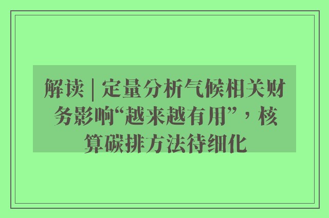 解读 | 定量分析气候相关财务影响“越来越有用”，核算碳排方法待细化