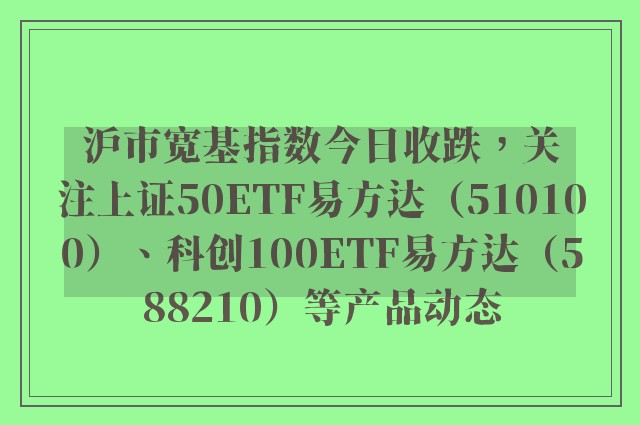 沪市宽基指数今日收跌，关注上证50ETF易方达（510100）、科创100ETF易方达（588210）等产品动态