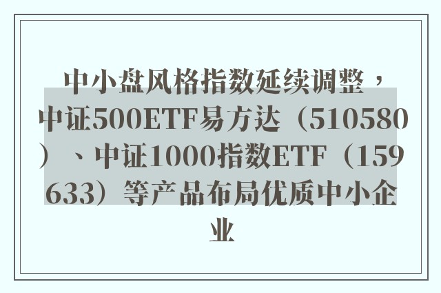 中小盘风格指数延续调整，中证500ETF易方达（510580）、中证1000指数ETF（159633）等产品布局优质中小企业