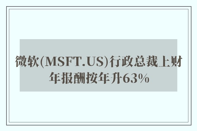 微软(MSFT.US)行政总裁上财年报酬按年升63%