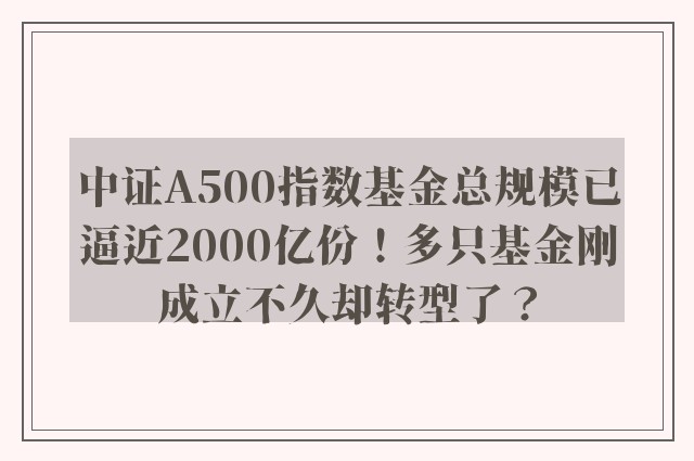 中证A500指数基金总规模已逼近2000亿份！多只基金刚成立不久却转型了？