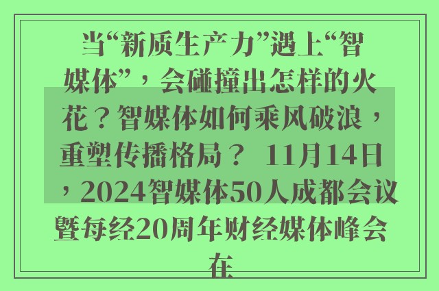 当“新质生产力”遇上“智媒体”，会碰撞出怎样的火花？智媒体如何乘风破浪，重塑传播格局？  11月14日，2024智媒体50人成都会议暨每经20周年财经媒体峰会在