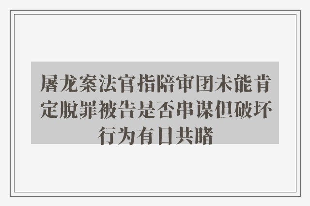 屠龙案法官指陪审团未能肯定脱罪被告是否串谋但破坏行为有目共睹