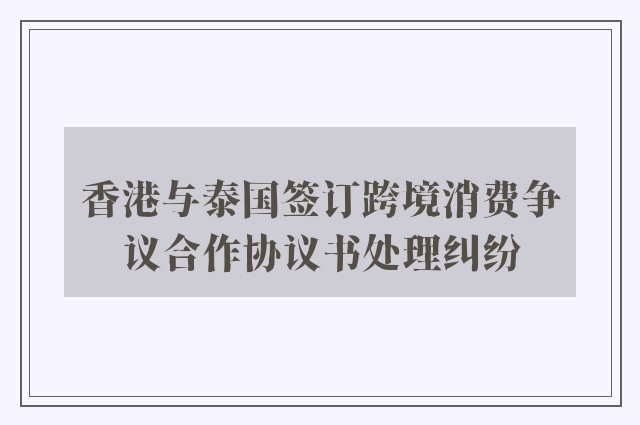 香港与泰国签订跨境消费争议合作协议书处理纠纷