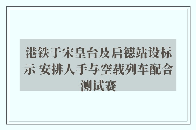 港铁于宋皇台及启德站设标示 安排人手与空载列车配合测试赛