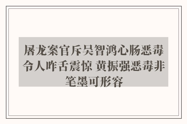 屠龙案官斥吴智鸿心肠恶毒令人咋舌震惊 黄振强恶毒非笔墨可形容