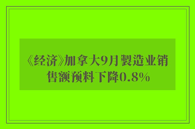 《经济》加拿大9月製造业销售额预料下降0.8%