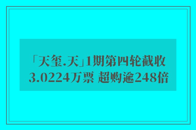 「天玺.天」1期第四轮截收3.0224万票 超购逾248倍