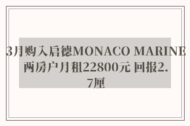 3月购入启德MONACO MARINE两房户月租22800元 回报2.7厘