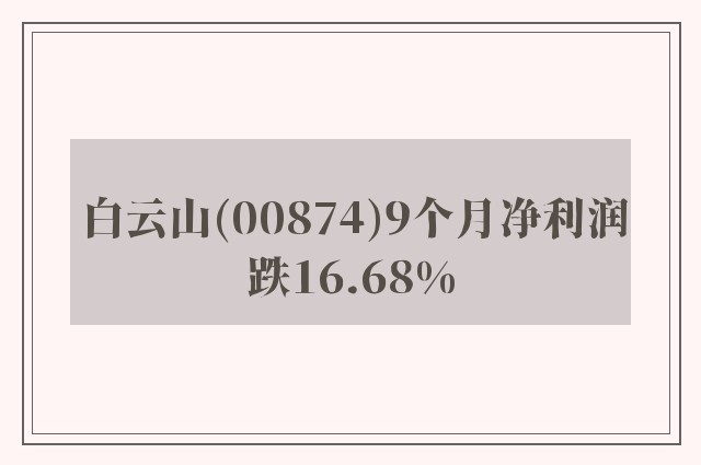 白云山(00874)9个月净利润跌16.68%